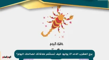 برج العقرب الأحد 27 يوليو: كيف تستثمر علاقاتك لصالحك اليوم؟